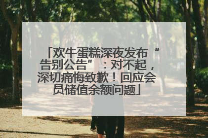 欢牛蛋糕深夜发布“告别公告”：对不起，深切痛悔致歉！回应会员储值余额问题