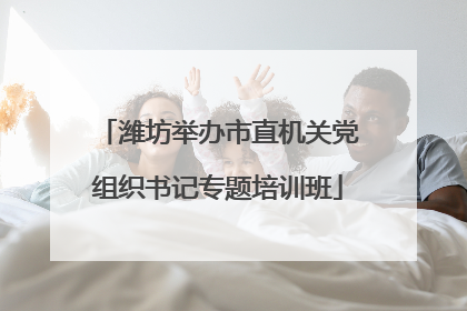 潍坊举办市直机关党组织书记专题培训班