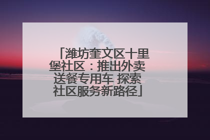 潍坊奎文区十里堡社区：推出外卖送餐专用车 探索社区服务新路径