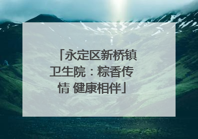 永定区新桥镇卫生院：粽香传情 健康相伴