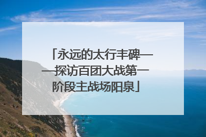 永远的太行丰碑——探访百团大战第一阶段主战场阳泉