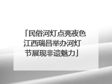民俗河灯点亮夜色 江西瑞昌举办河灯节展现非遗魅力