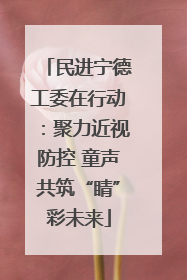 民进宁德工委在行动：聚力近视防控 童声共筑“睛”彩未来