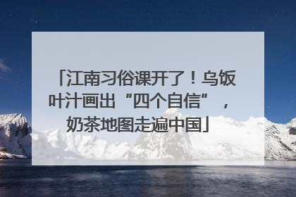 江南习俗课开了！乌饭叶汁画出“四个自信”，奶茶地图走遍中国