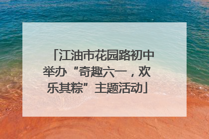 江油市花园路初中举办“奇趣六一，欢乐其粽”主题活动