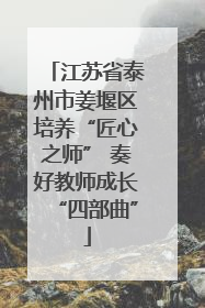 江苏省泰州市姜堰区培养“匠心之师” 奏好教师成长“四部曲”