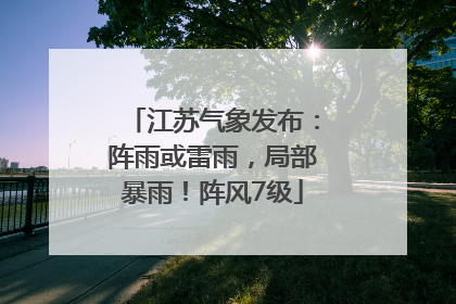 江苏气象发布：阵雨或雷雨，局部暴雨！阵风7级
