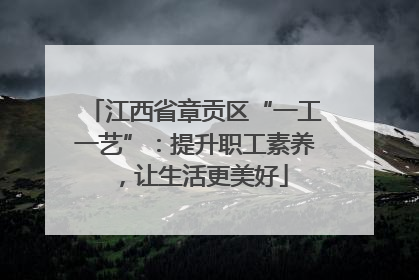 江西省章贡区“一工一艺”：提升职工素养，让生活更美好