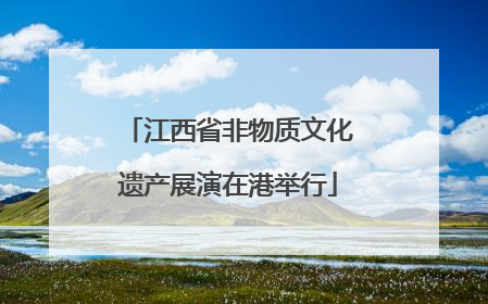 江西省非物质文化遗产展演在港举行