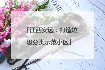 江西安远：打造垃圾分类示范小区