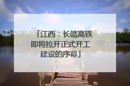 江西：长赣高铁即将拉开正式开工建设的序幕
