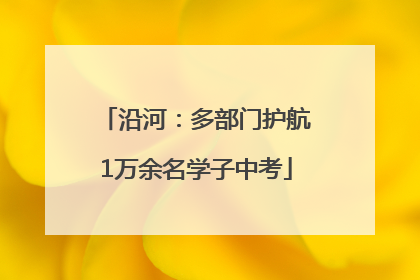 沿河：多部门护航1万余名学子中考