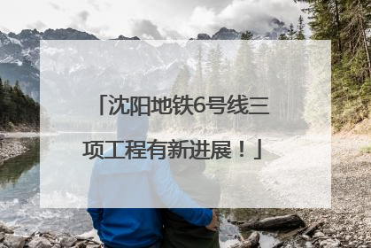 沈阳地铁6号线三项工程有新进展！