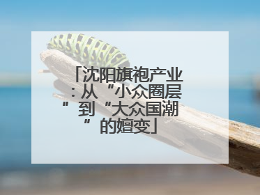 沈阳旗袍产业：从“小众圈层”到“大众国潮”的嬗变