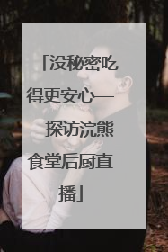 没秘密吃得更安心——探访浣熊食堂后厨直播