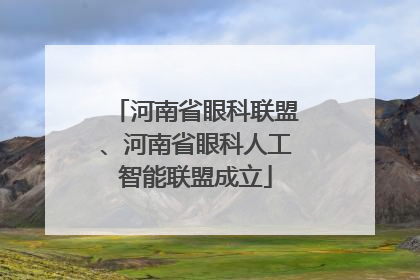 河南省眼科联盟、河南省眼科人工智能联盟成立