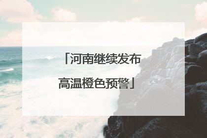 河南继续发布高温橙色预警