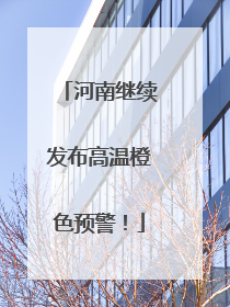 河南继续发布高温橙色预警！