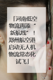 河南低空物流再添“新航线”！郑州航空港启动无人机物流常态化试飞