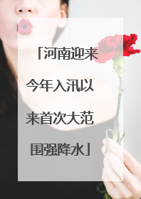 河南迎来今年入汛以来首次大范围强降水