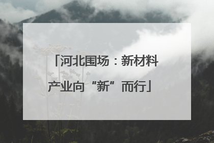 河北围场：新材料产业向“新”而行