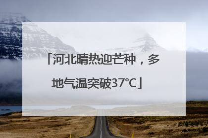 河北晴热迎芒种，多地气温突破37℃