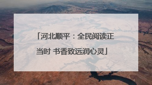 河北顺平：全民阅读正当时 书香致远润心灵