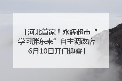 河北首家！永辉超市“学习胖东来”自主调改店6月10日开门迎客