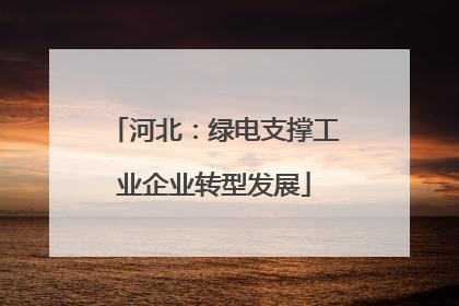 河北：绿电支撑工业企业转型发展