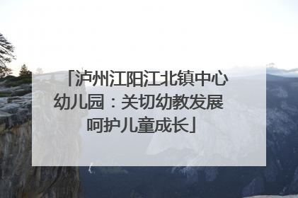 泸州江阳江北镇中心幼儿园：关切幼教发展 呵护儿童成长