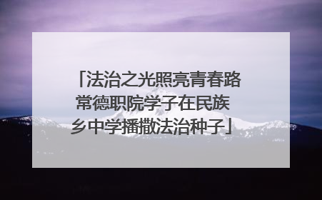 法治之光照亮青春路 常德职院学子在民族乡中学播撒法治种子