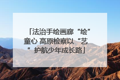 法治手绘画廊“绘”童心 高原检察以“艺”护航少年成长路