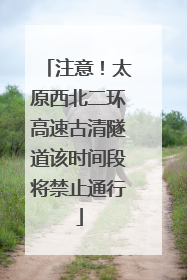 注意！太原西北二环高速古清隧道该时间段将禁止通行