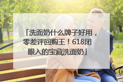洗面奶什么牌子好用，零差评回购王！618闭眼入的宝藏洗面奶