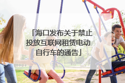 海口发布关于禁止投放互联网租赁电动自行车的通告