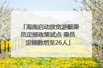海南启动放宽游艇乘员定额政策试点 乘员定额数增至26人