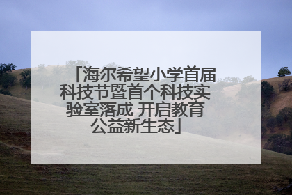 海尔希望小学首届科技节暨首个科技实验室落成 开启教育公益新生态