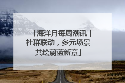 海洋月每周潮讯｜社群联动，多元场景共绘蔚蓝新章