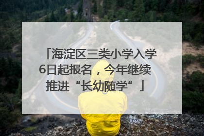 海淀区三类小学入学6日起报名，今年继续推进“长幼随学”