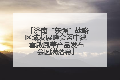 济南“东强”战略区域发展峰会暨中建·雲啟鳳華产品发布会圆满落幕