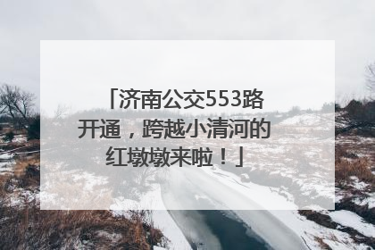 济南公交553路开通，跨越小清河的红墩墩来啦！