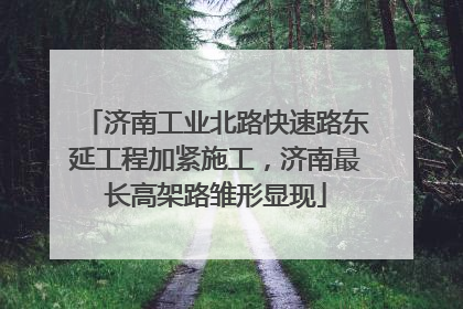 济南工业北路快速路东延工程加紧施工，济南最长高架路雏形显现