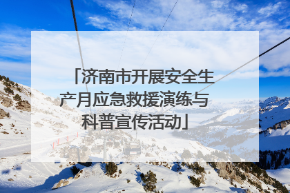 济南市开展安全生产月应急救援演练与科普宣传活动