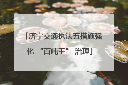 济宁交通执法五措施强化 “百吨王” 治理