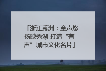 浙江秀洲：童声悠扬映秀湖 打造“有声”城市文化名片