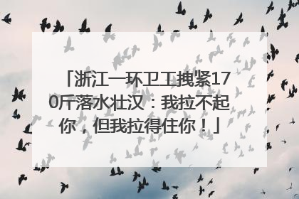 浙江一环卫工拽紧170斤落水壮汉：我拉不起你，但我拉得住你！