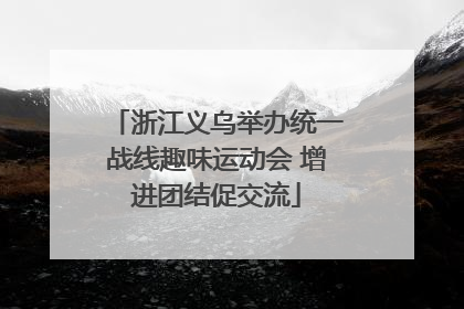 浙江义乌举办统一战线趣味运动会 增进团结促交流