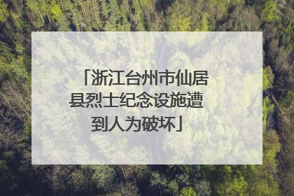 浙江台州市仙居县烈士纪念设施遭到人为破坏