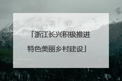 浙江长兴积极推进特色美丽乡村建设