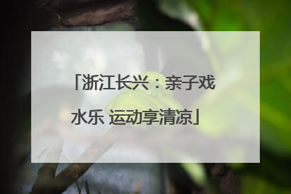 浙江长兴：亲子戏水乐 运动享清凉